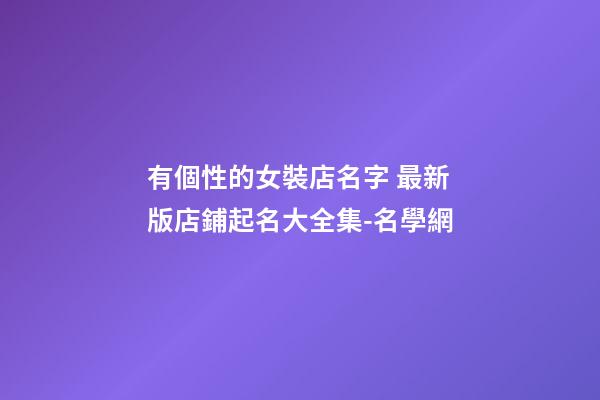 有個性的女裝店名字 最新版店鋪起名大全集-名學網-第1張-店鋪起名-玄機派